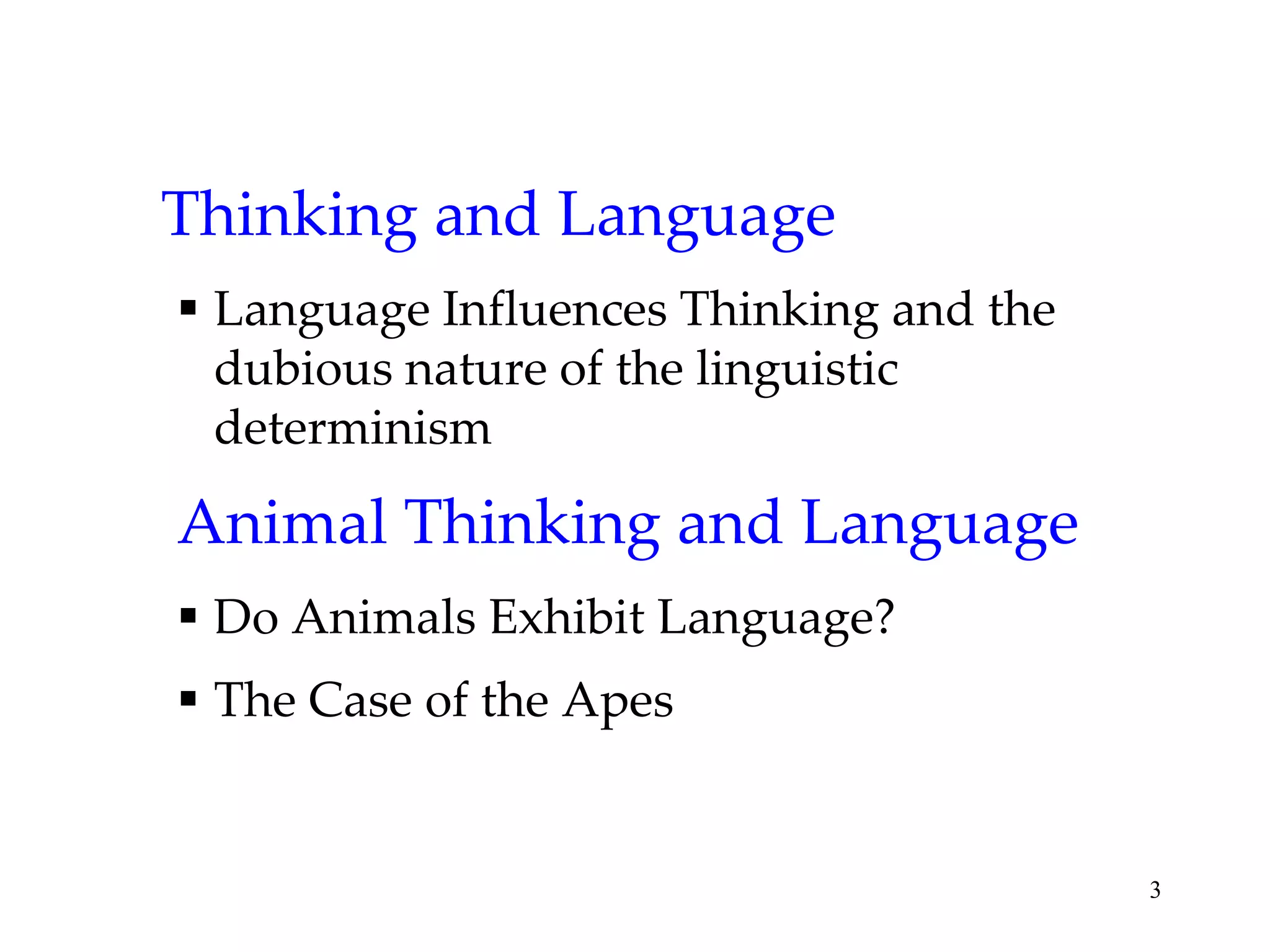 Thinking and Language
 Language Influences Thinking and the
  dubious nature of the linguistic
  determinism

Animal Thinking and Language
 Do Animals Exhibit Language?
 The Case of the Apes


                                         3
 