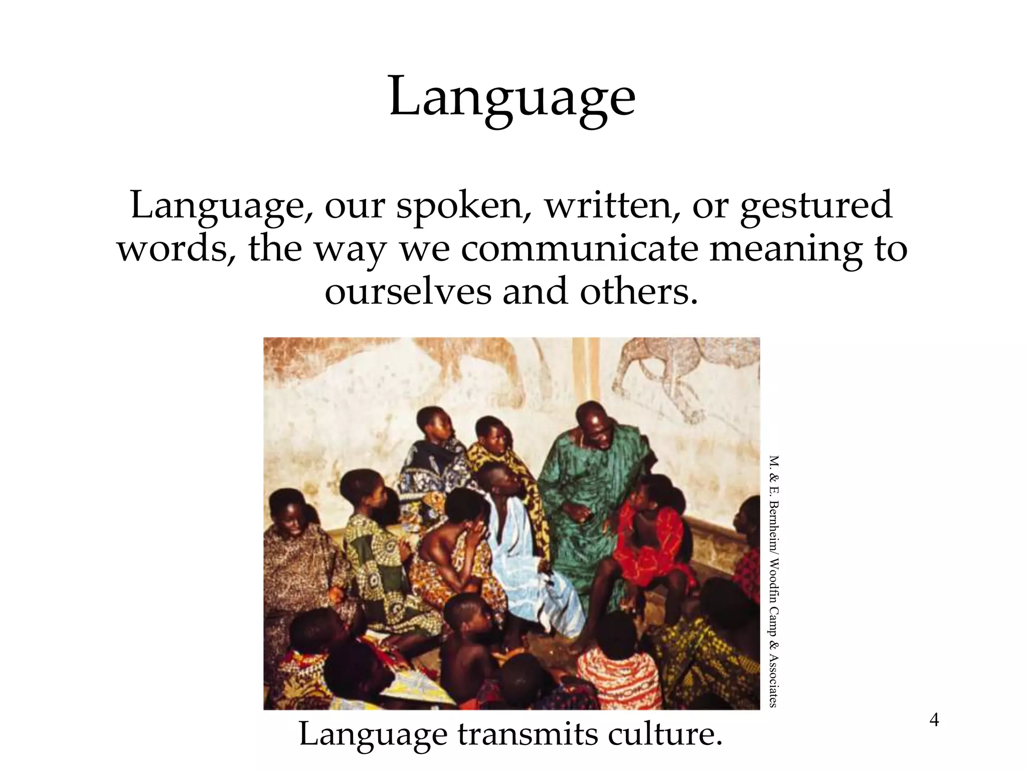 Language
Language, our spoken, written, or gestured
words, the way we communicate meaning to
           ourselves and others.




                                       M. & E. Bernheim/ Woodfin Camp & Associates
                                                                                     4
         Language transmits culture.
 