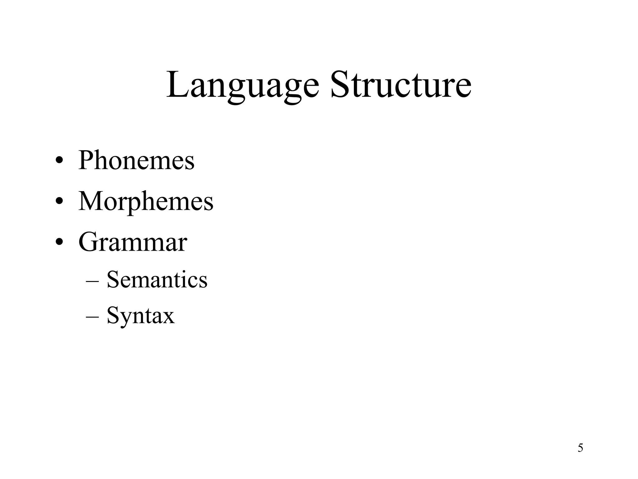 Language Structure
• Phonemes
• Morphemes
• Grammar
  – Semantics
  – Syntax




                              5
 