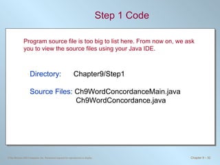 Step 1 Code Directory:   Chapter9/Step1 Source Files:  Ch9WordConcordanceMain.java   Ch9WordConcordance.java Program source file is too big to list here. From now on, we ask you to view the source files using your Java IDE. 