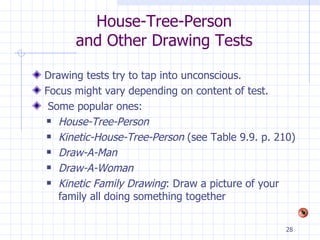 House-Tree-Person  and Other Drawing Tests  Drawing tests try to tap into unconscious.  Focus might vary depending on content of test. Some popular ones: House-Tree-Person Kinetic-House-Tree-Person  (see Table 9.9. p. 210) Draw-A-Man Draw-A-Woman Kinetic Family Drawing : Draw a picture of your family all doing something together 
