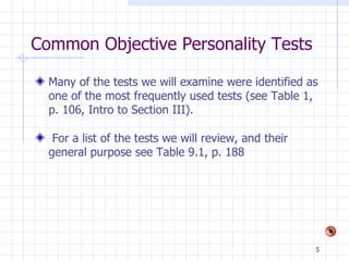 Common Objective Personality Tests Many of the tests we will examine were identified as one of the most frequently used tests (see Table 1, p. 106, Intro to Section III). For a list of the tests we will review, and their general purpose see Table 9.1, p. 188 