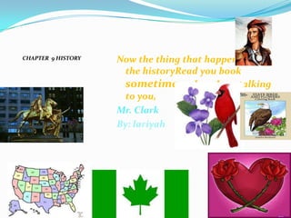 CHAPTER  9 HISTORY Now the thing that happened in the historyRead you book sometime and yes I am talking to you, Mr. Clark  By: lariyah 