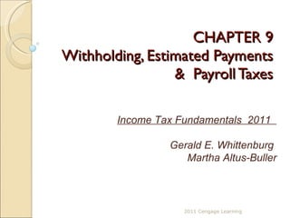 CHAPTER 9 Withholding, Estimated Payments &  Payroll Taxes 2011 Cengage Learning Income Tax Fundamentals  2011  Gerald E. Whittenburg  Martha Altus-Buller 