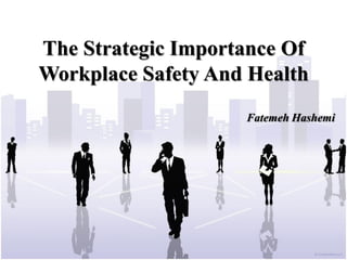 The Strategic Importance Of
Workplace Safety And Health
                    Fatemeh Hashemi
 