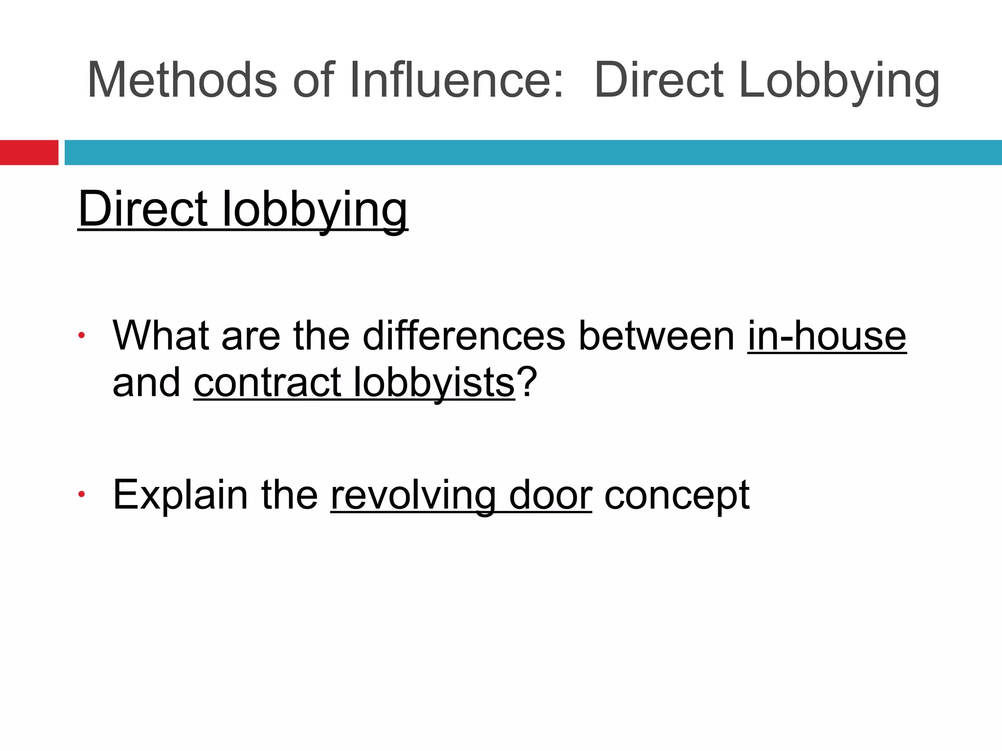 Methods of Influence:  Direct Lobbying Direct lobbying What are the differences between  in-house  and  contract lobbyists ? Explain the  revolving door  concept 