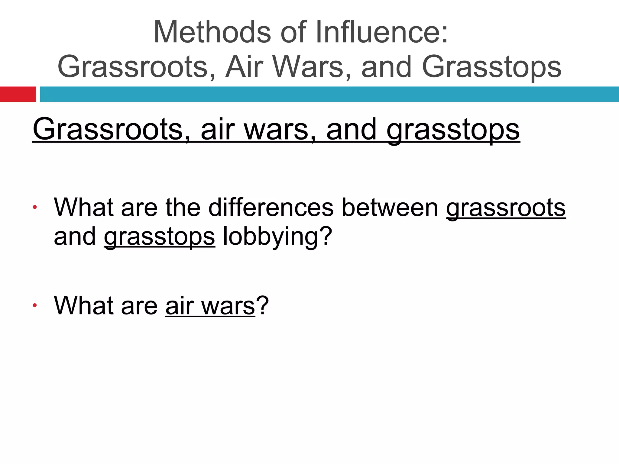 Methods of Influence:  Grassroots, Air Wars, and Grasstops Grassroots, air wars, and grasstops What are the differences between  grassroots  and  grasstops  lobbying? What are  air wars ? 