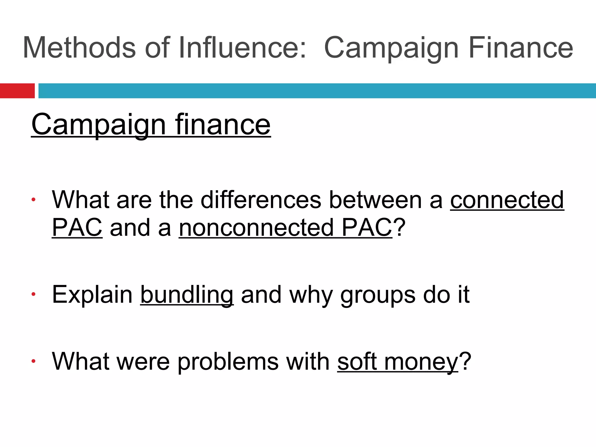 Methods of Influence:  Campaign Finance Campaign finance What are the differences between a  connected PAC  and a  nonconnected PAC ? Explain  bundling  and why groups do it What were problems with  soft money ? 