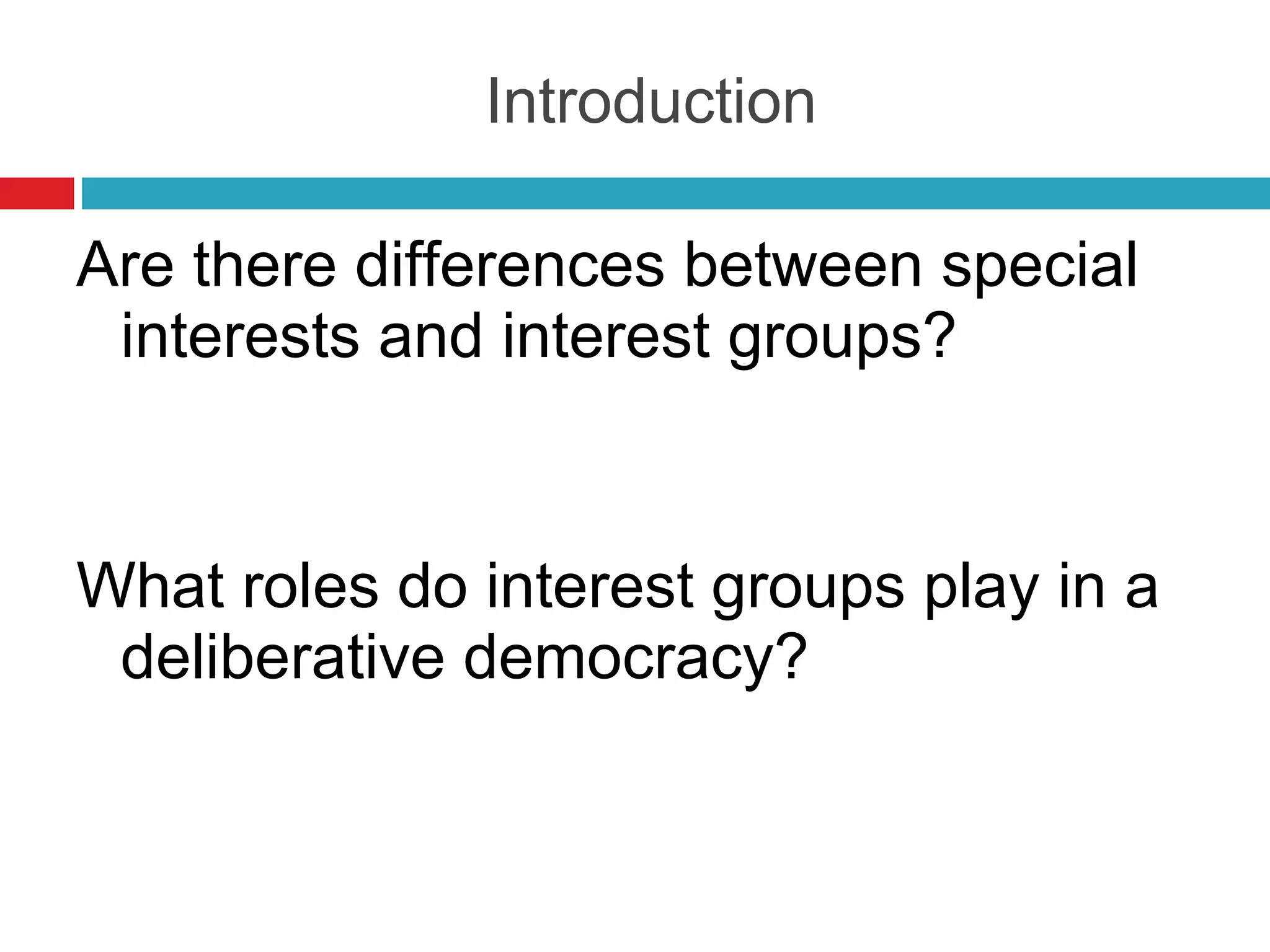 Introduction Are there differences between special interests and interest groups? What roles do interest groups play in a deliberative democracy? 