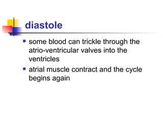 diastole some blood can trickle through the atrio-ventricular valves into the ventricles atrial muscle contract and the cycle begins again  