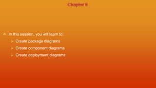  In this session, you will learn to:
     Create package diagrams
     Create component diagrams
     Create deployment diagrams
 