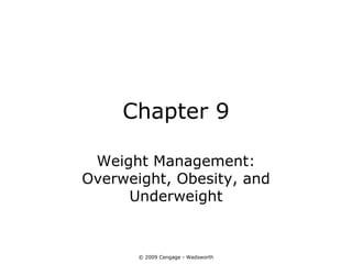 Chapter 9

 Weight Management:
Overweight, Obesity, and
     Underweight


       © 2009 Cengage - Wadsworth
 