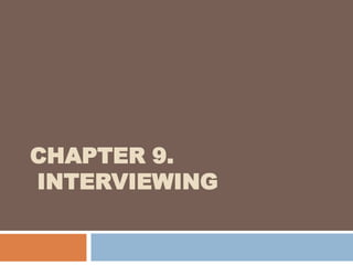 CHAPTER 9.
INTERVIEWING
 
