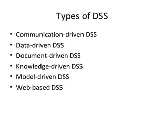 Types of DSS
•   Communication-driven DSS
•   Data-driven DSS
•   Document-driven DSS
•   Knowledge-driven DSS
•   Model-driven DSS
•   Web-based DSS
 