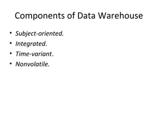 Components of Data Warehouse
•   Subject-oriented.
•   Integrated.
•   Time-variant.
•   Nonvolatile.
 