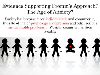 Evidence Supporting Fromm’s Approach?
          The Age of Anxiety?
 Society has become more individualistic and consumerist,
the rate of major psychological depression and other serious
   mental health problems in Western countries has risen
                          steadily. 
 