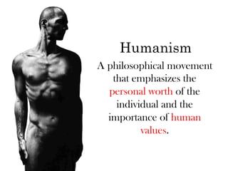 Humanism
A philosophical movement
   that emphasizes the
  personal worth of the
    individual and the
  importance of human
          values.
 