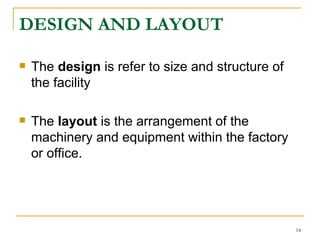 DESIGN AND LAYOUT   The  design  is refer to size and structure of the facility  The  layout  is the arrangement of the machinery and equipment within the factory or office.  