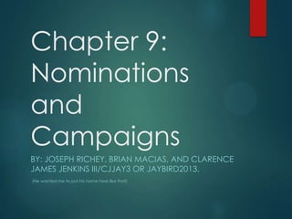 Chapter 9:
Nominations
and
Campaigns
BY: JOSEPH RICHEY, BRIAN MACIAS, AND CLARENCE
JAMES JENKINS III/CJJAY3 OR JAYBIRD2013.
(He wanted me to put his name here like that)
 