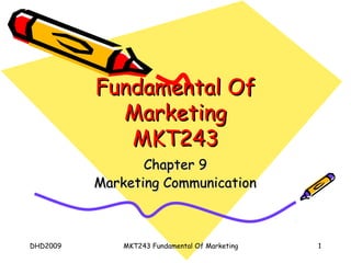 Fundamental Of
            Marketing
             MKT243
                 Chapter 9
          Marketing Communication



DHD2009       MKT243 Fundamental Of Marketing   1
 