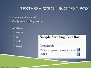 Copyright © Terry Felke-Morris
TEXTAREA SCROLLING TEXT BOX
 <textarea> </textarea>
 Configures a scrolling text box
 Attributes:
 name
 id
 cols
 rows
10
 