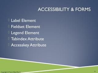 Copyright © Terry Felke-Morris
ACCESSIBILITY & FORMS
 Label Element
 Fieldset Element
 Legend Element
 Tabindex Attribute
 Accesskey Attribute
24
 