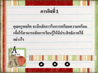 คุณครูพลกิต จะมีหลักการในการเตรียมความพร้อม
เพื่อให้สามารถจัดการเรียนรู้ให้มีประสิทธิภาพได้
อย่างไร
 