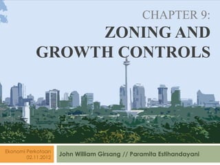 John William Girsang // Paramita EstihandayaniEkonomi Perkotaan
02.11.2012
CHAPTER 9:
ZONING AND
GROWTH CONTROLS
 