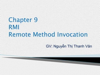 Chapter 9
RMI
Remote Method Invocation
GV: Nguyễn Thị Thanh Vân

 