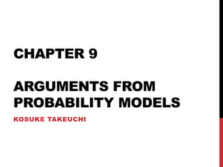 CHAPTER 9
ARGUMENTS FROM
PROBABILITY MODELS
KOSUKE TAKEUCHI

 