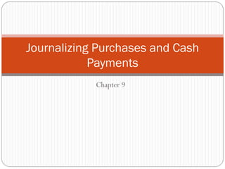 Journalizing Purchases and Cash
Payments
Chapter 9

 