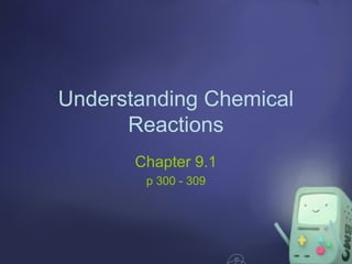 Understanding Chemical
Reactions
Chapter 9.1
p 300 - 309

 