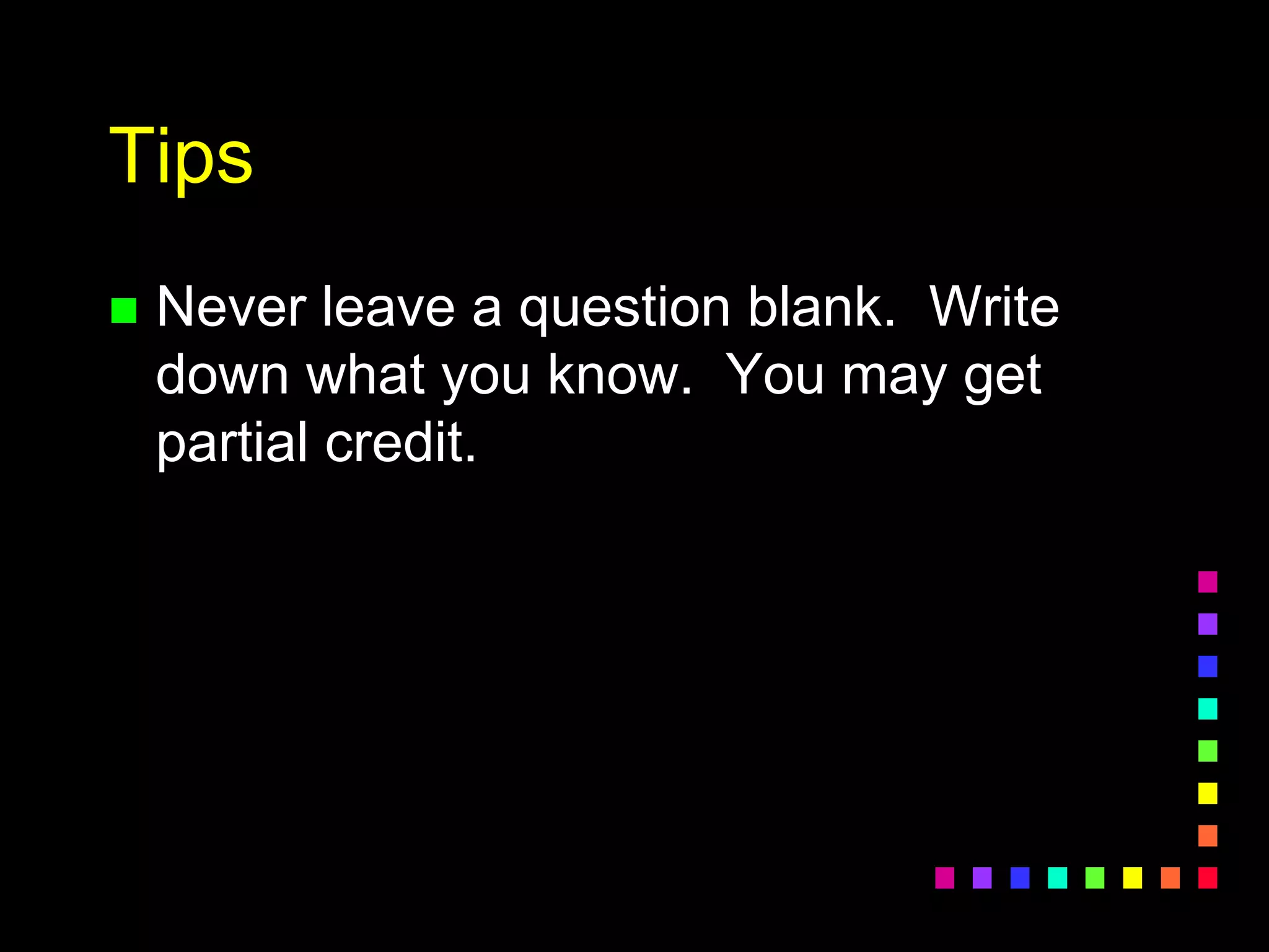 Tips
 Never leave a question blank. Write
down what you know. You may get
partial credit.
 