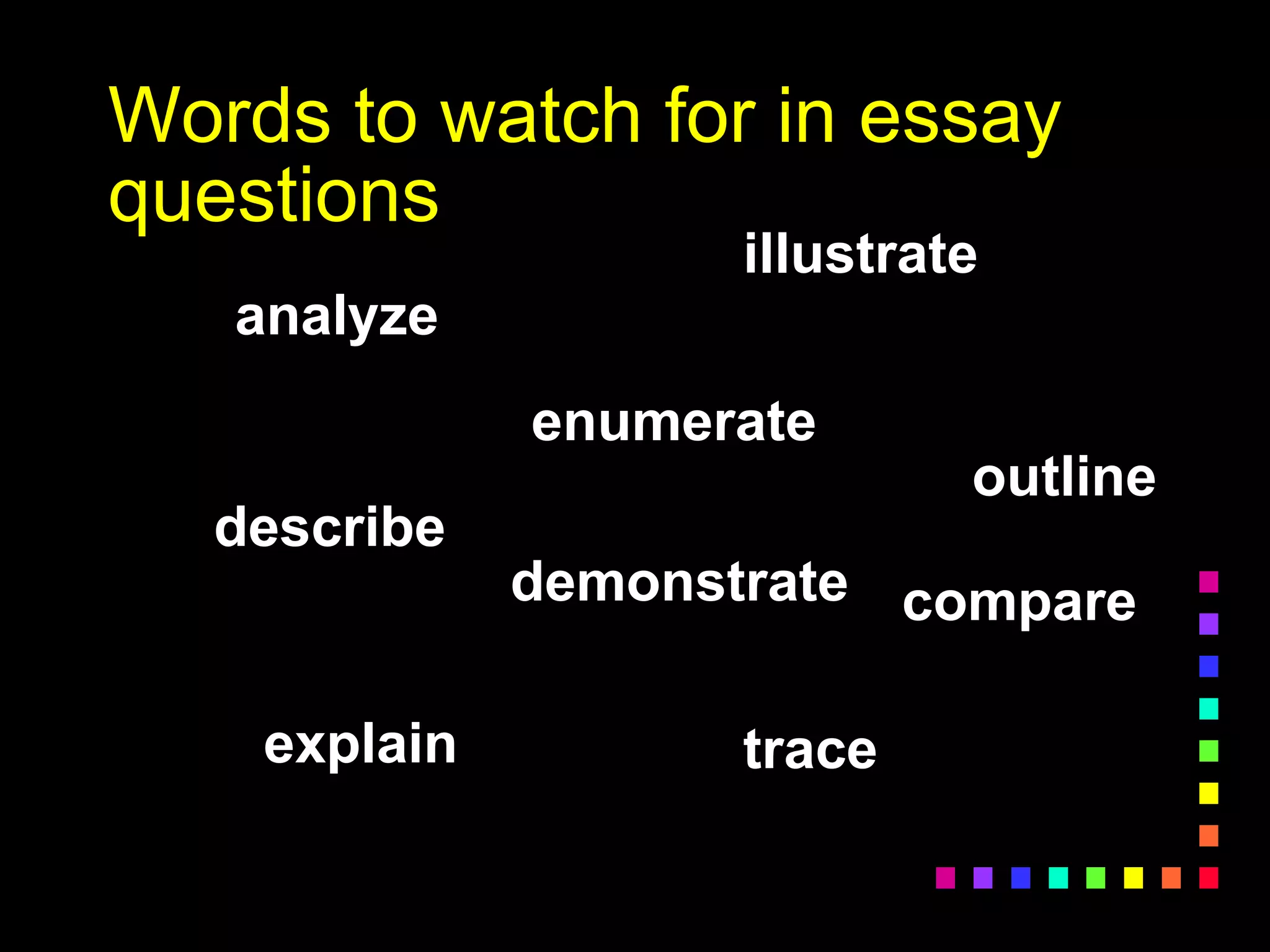 Words to watch for in essay
questions
analyze
compare
outline
illustrate
describe
trace
enumerate
explain
demonstrate
 