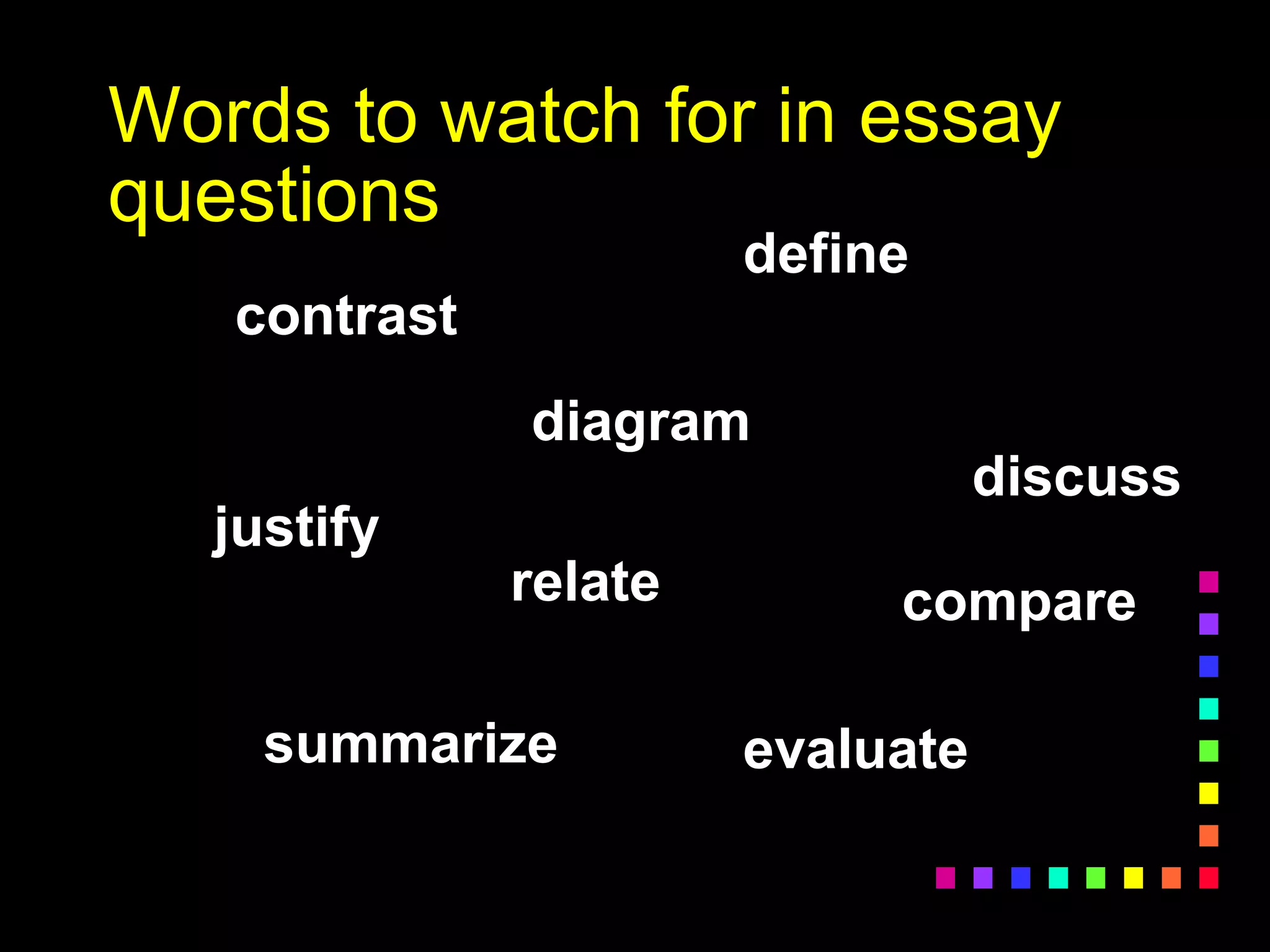 Words to watch for in essay
questions
contrast
compare
discuss
define
justify
evaluate
diagram
summarize
relate
 