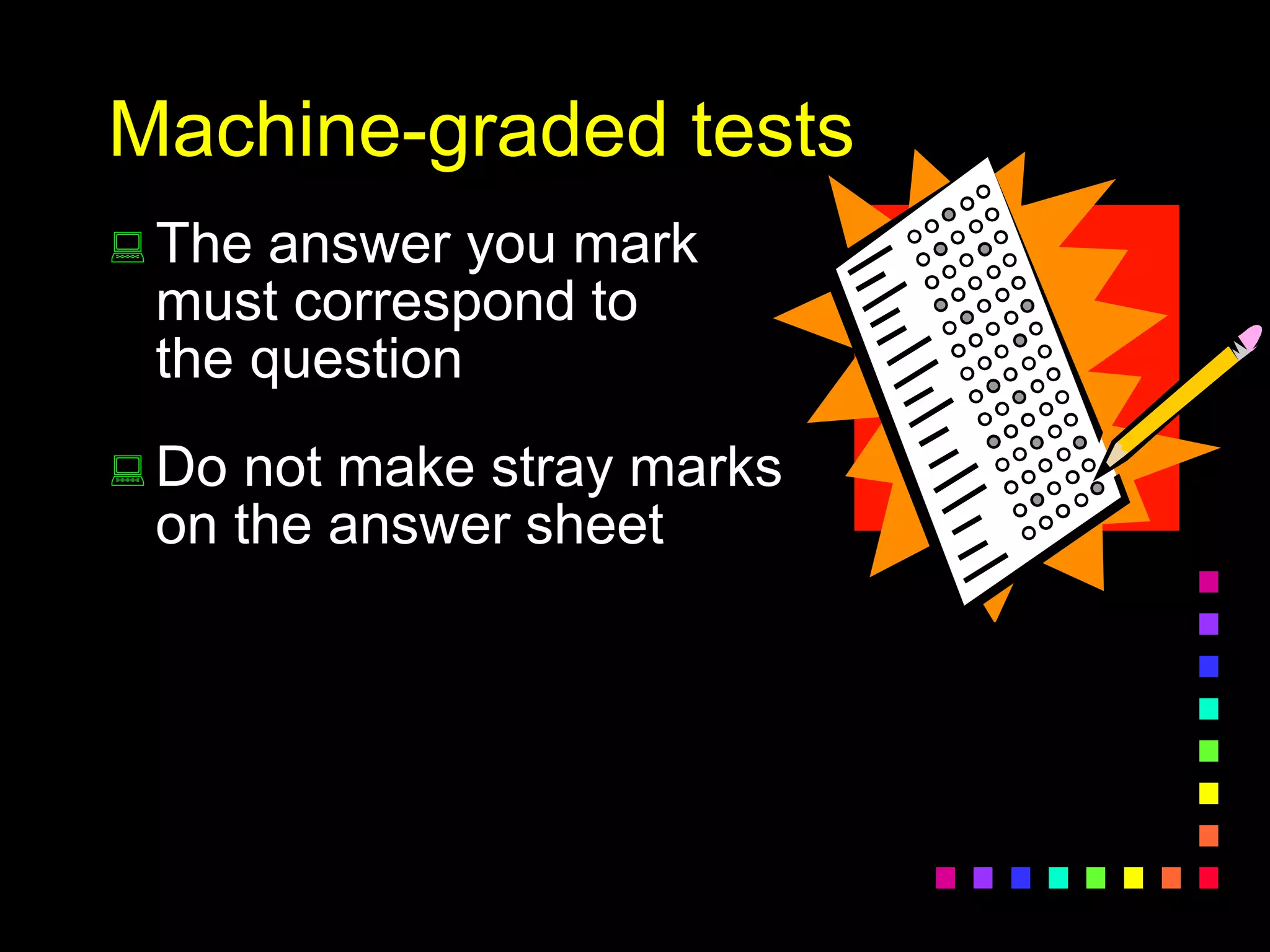 Machine-graded tests
 The answer you mark
must correspond to
the question
 Do not make stray marks
on the answer sheet
 