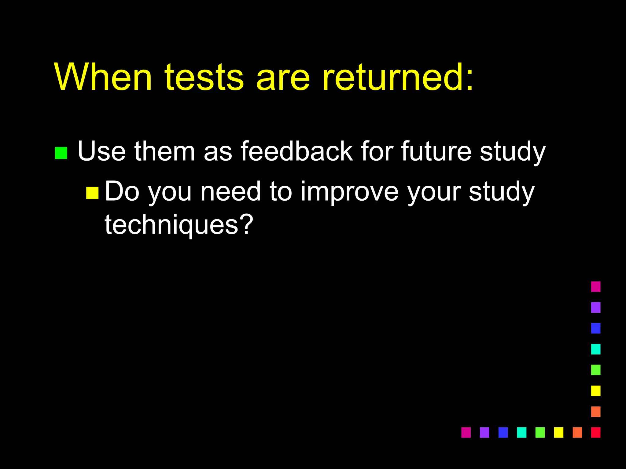 When tests are returned:
 Use them as feedback for future study
 Do you need to improve your study
techniques?
 