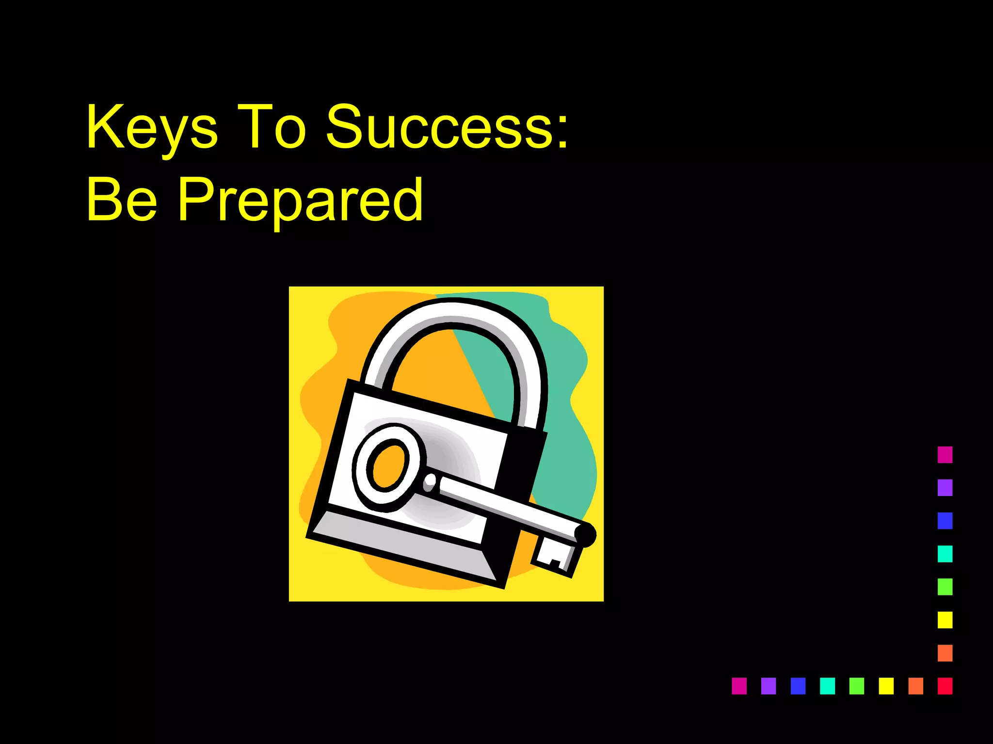 Keys To Success:
Be Prepared
 