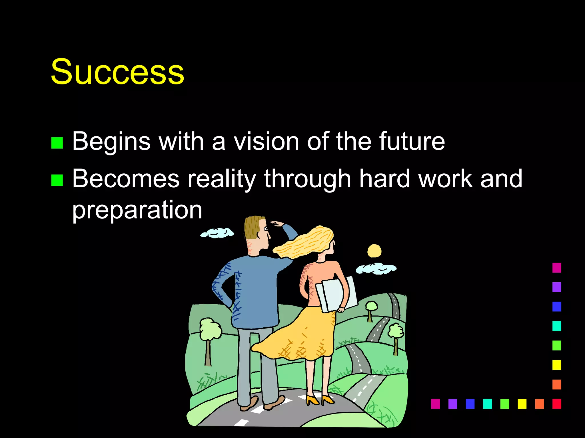 Success
 Begins with a vision of the future
 Becomes reality through hard work and
preparation
 