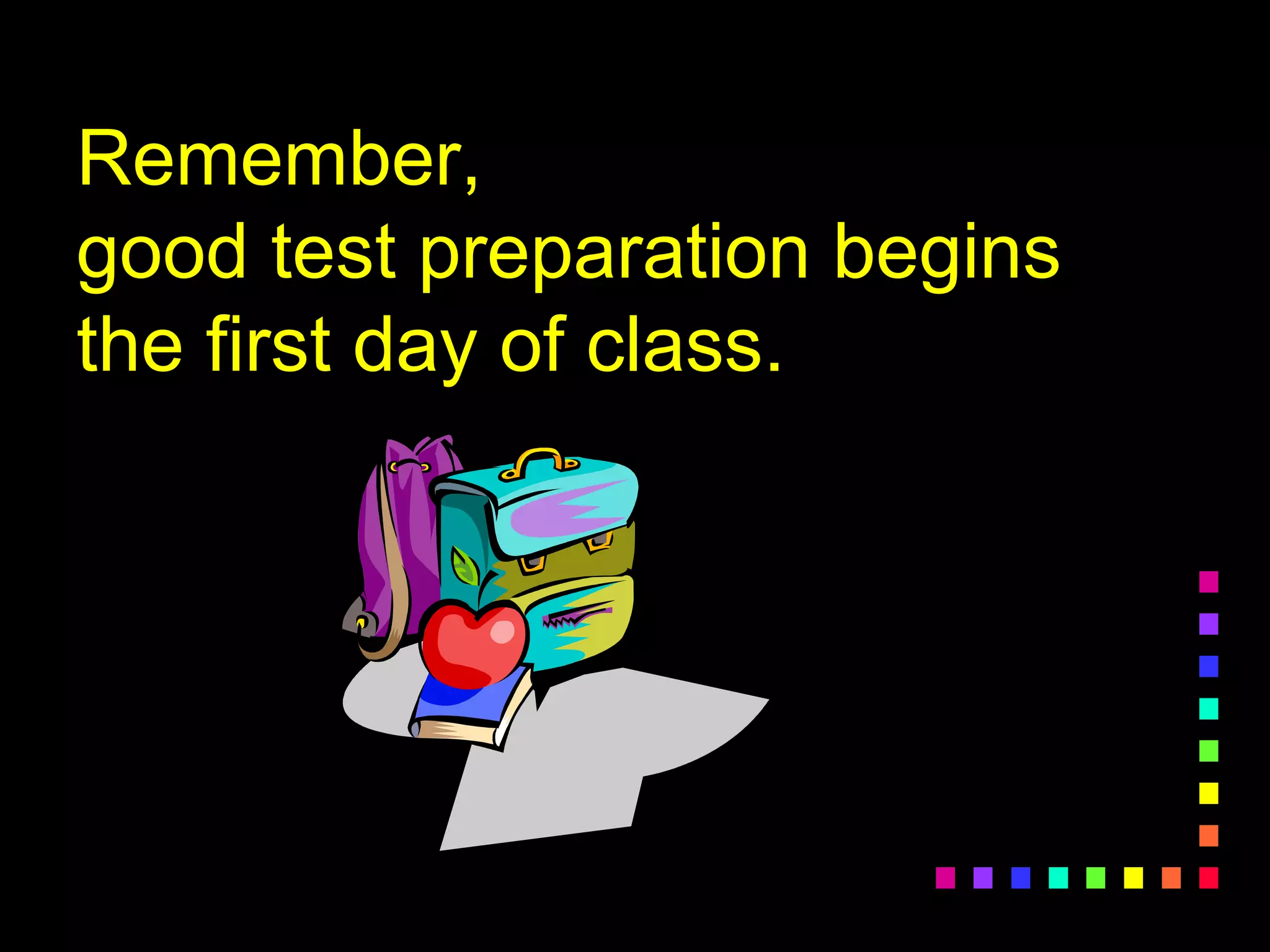 Remember,
good test preparation begins
the first day of class.
 