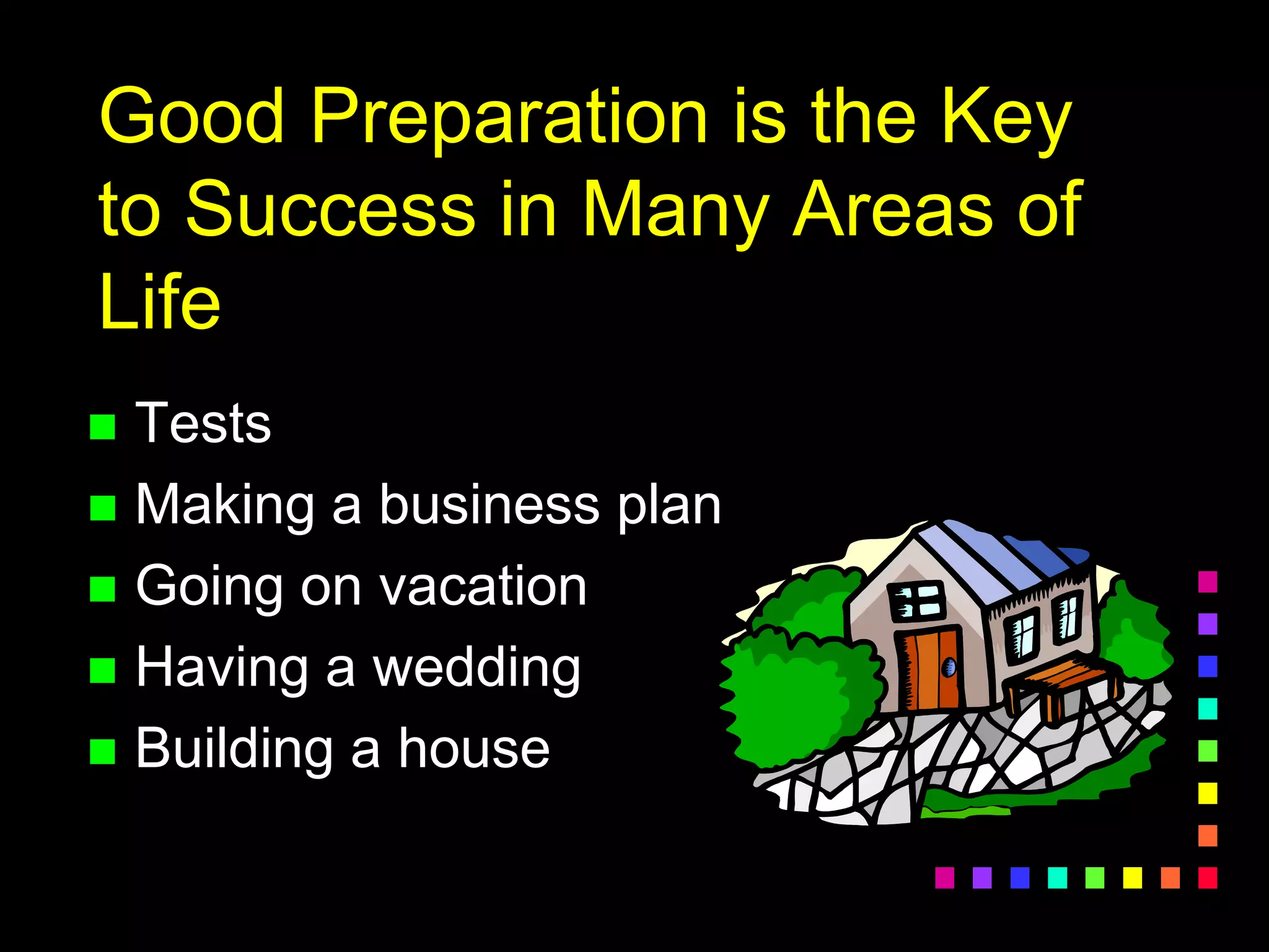 Good Preparation is the Key
to Success in Many Areas of
Life
 Tests
 Making a business plan
 Going on vacation
 Having a wedding
 Building a house
 