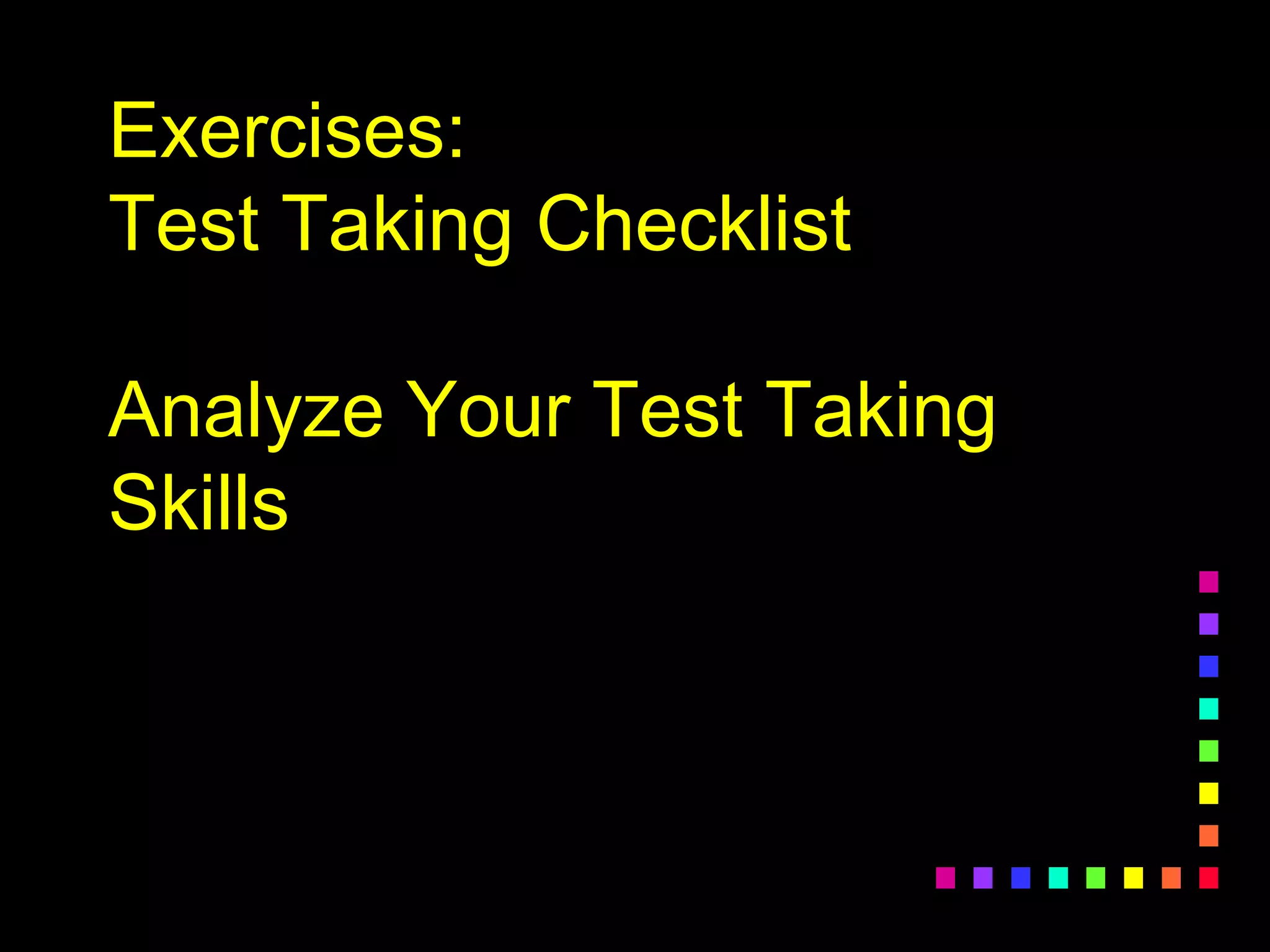Exercises:
Test Taking Checklist
Analyze Your Test Taking
Skills
 