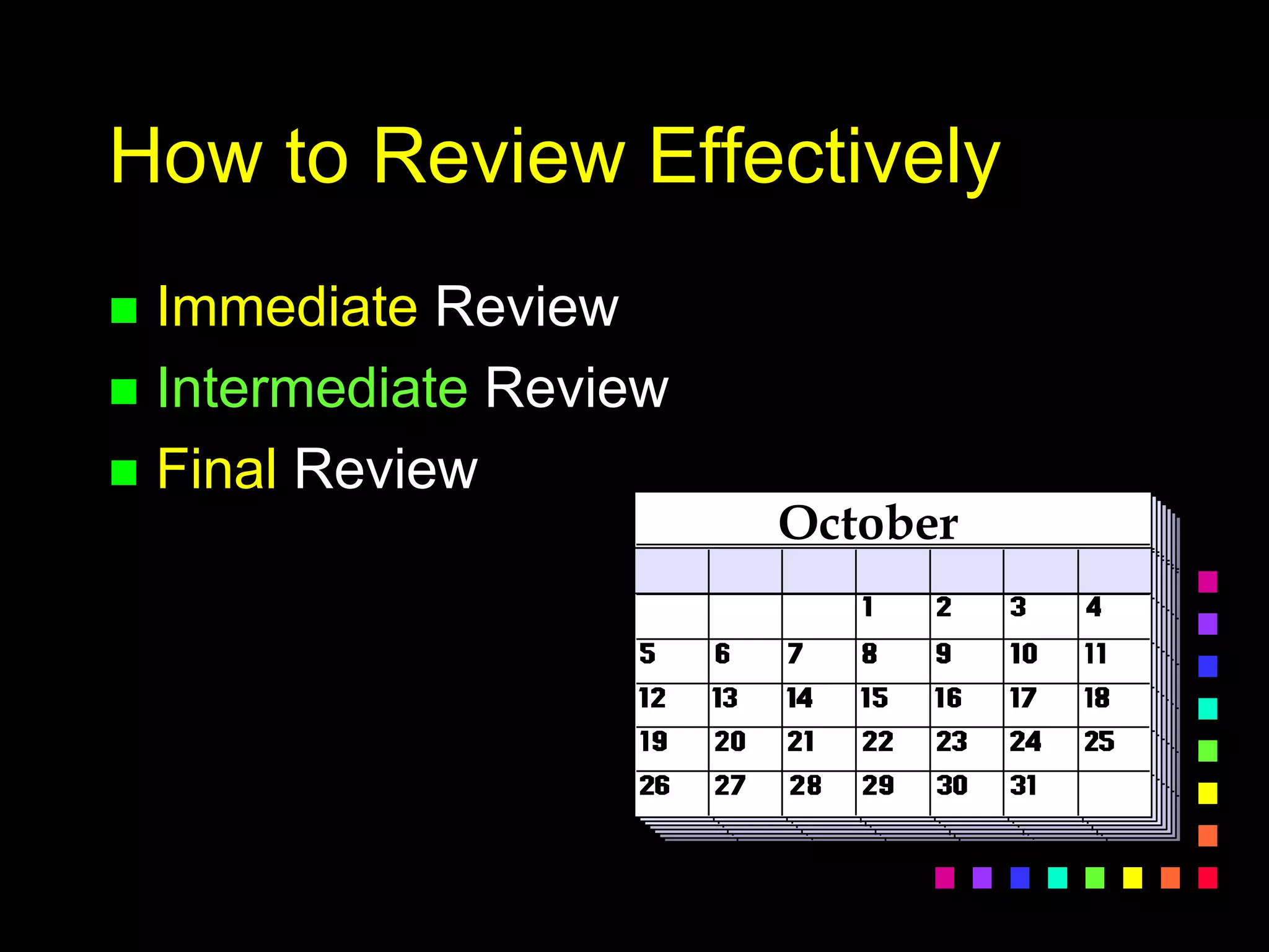 How to Review Effectively
 Immediate Review
 Intermediate Review
 Final Review
October
 