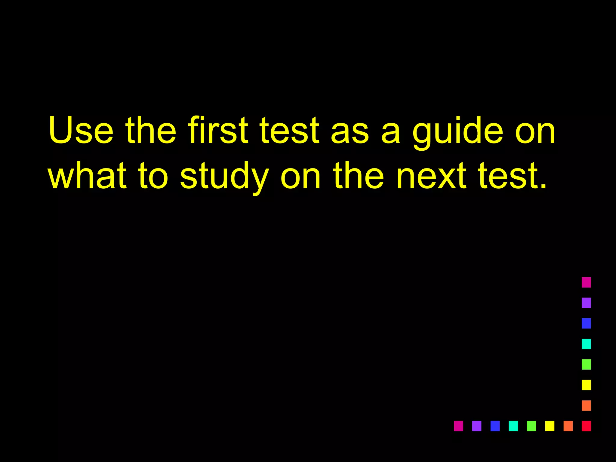 Use the first test as a guide on
what to study on the next test.
 