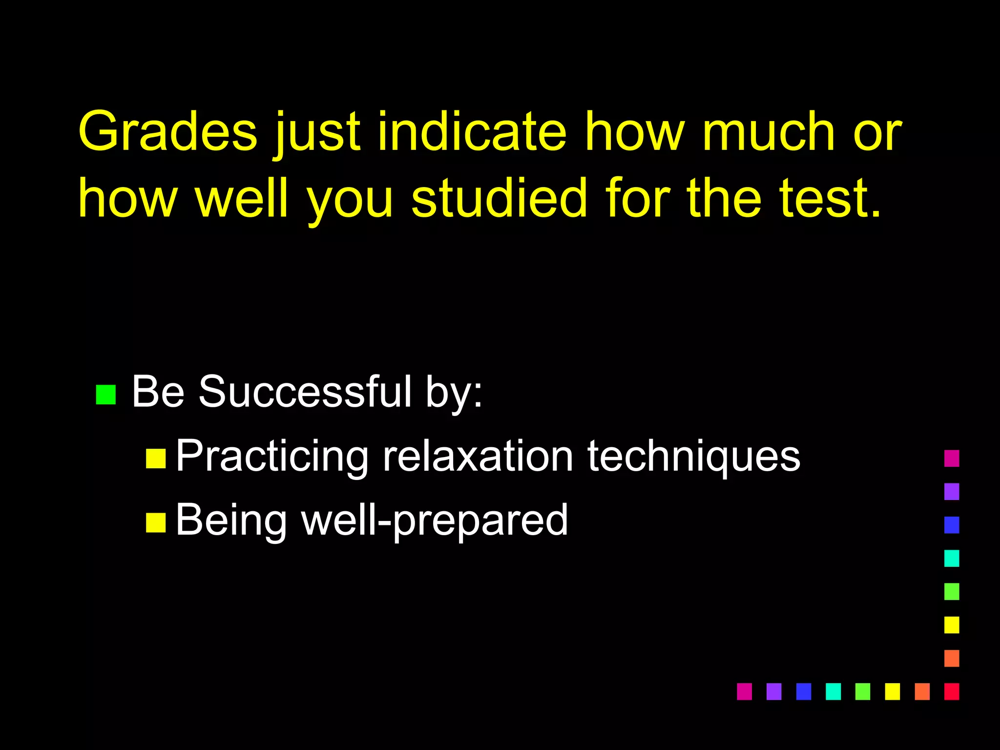 Grades just indicate how much or
how well you studied for the test.
 Be Successful by:
 Practicing relaxation techniques
 Being well-prepared
 
