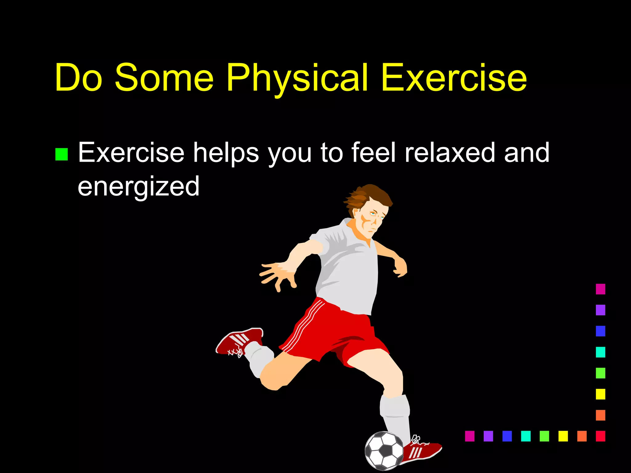 Do Some Physical Exercise
 Exercise helps you to feel relaxed and
energized
 