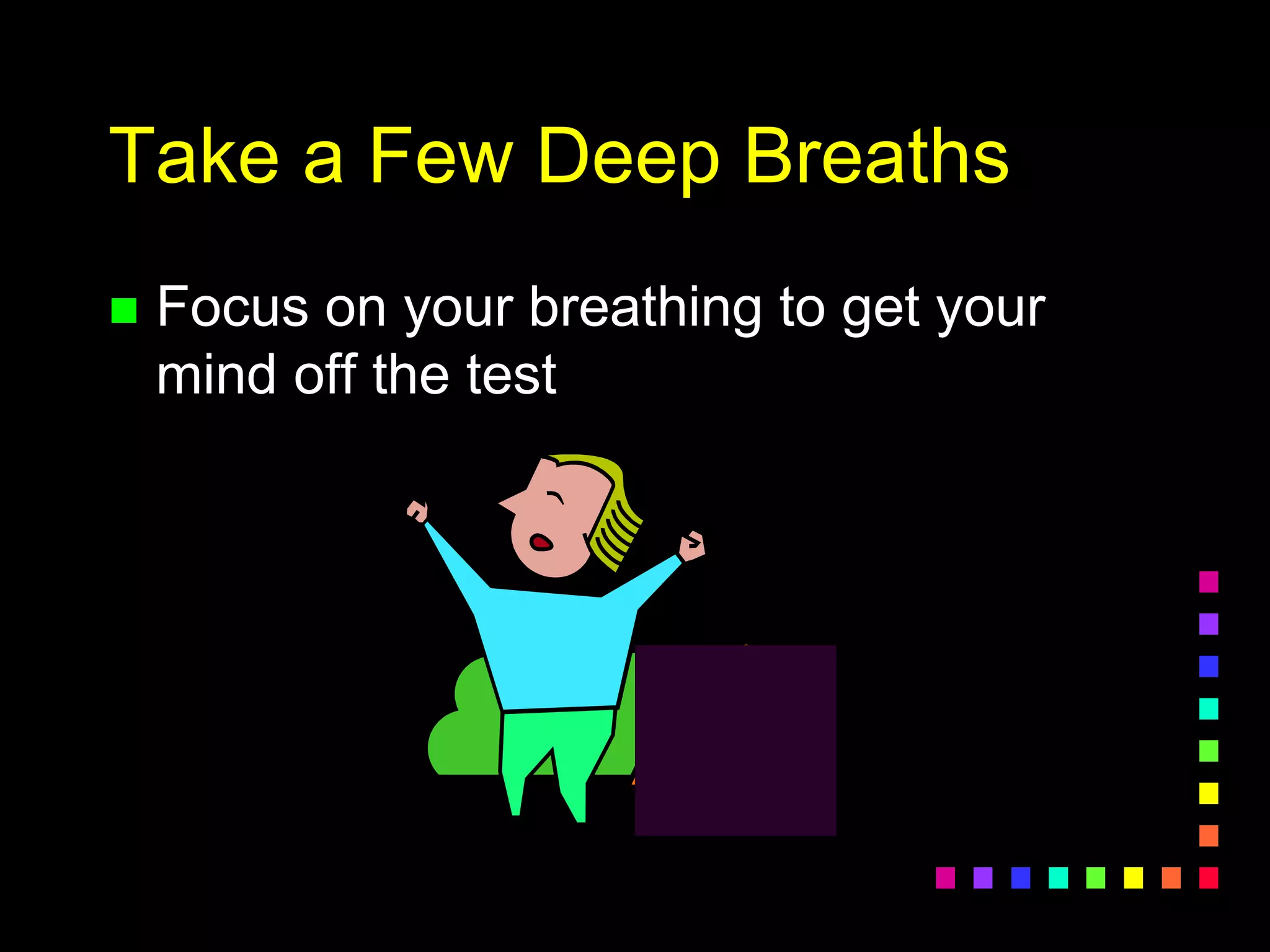 Take a Few Deep Breaths
 Focus on your breathing to get your
mind off the test
 
