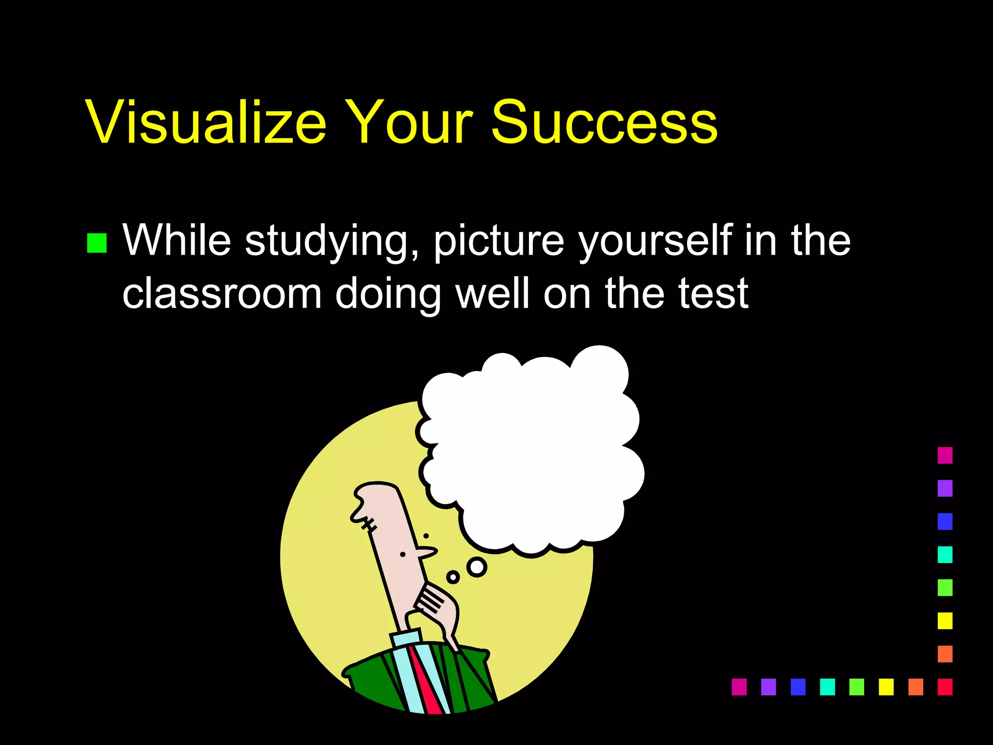 Visualize Your Success
 While studying, picture yourself in the
classroom doing well on the test
 