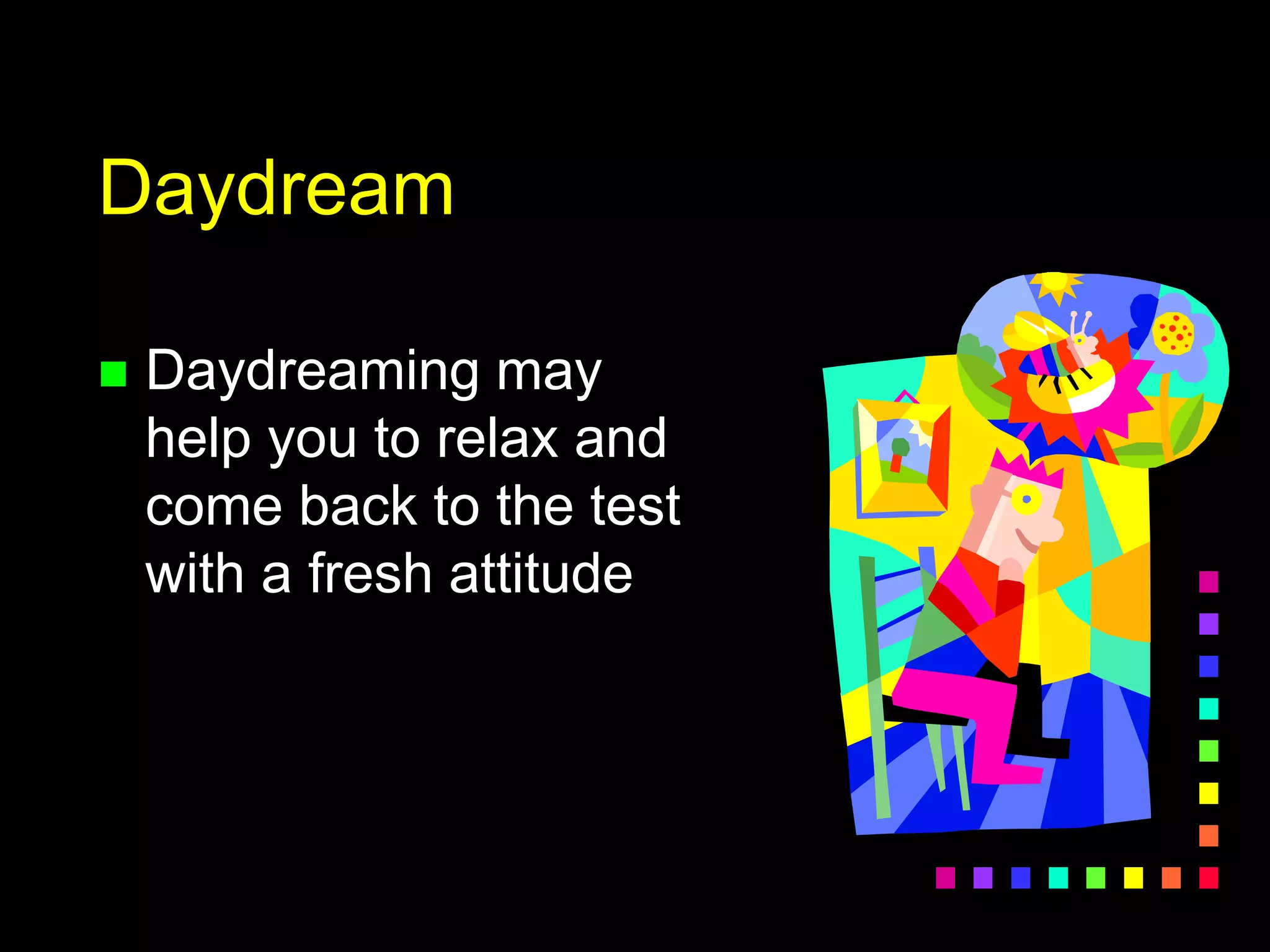 Daydream
 Daydreaming may
help you to relax and
come back to the test
with a fresh attitude
 