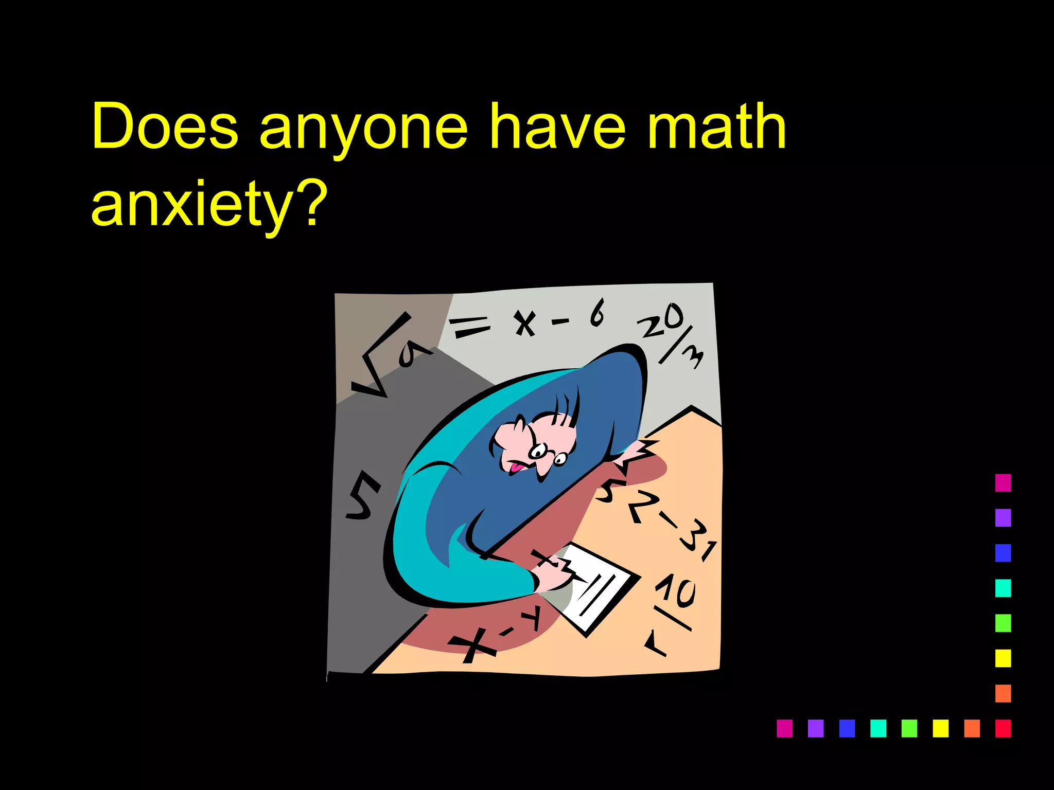 Does anyone have math
anxiety?
 